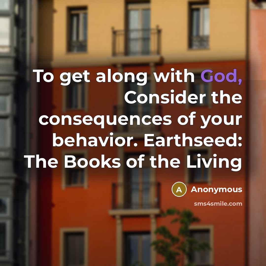 “To get along with God, Consider the consequences of your behavior. Earthseed: The Books of the Living” quote by Anonymous