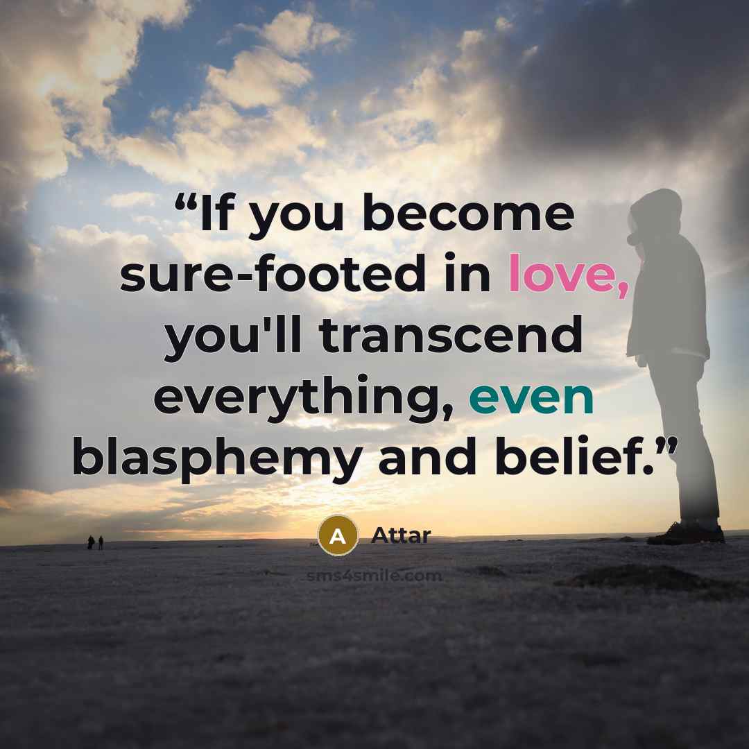 “If you become sure-footed in love, you'll transcend everything, even blasphemy and belief.” quote by Attar