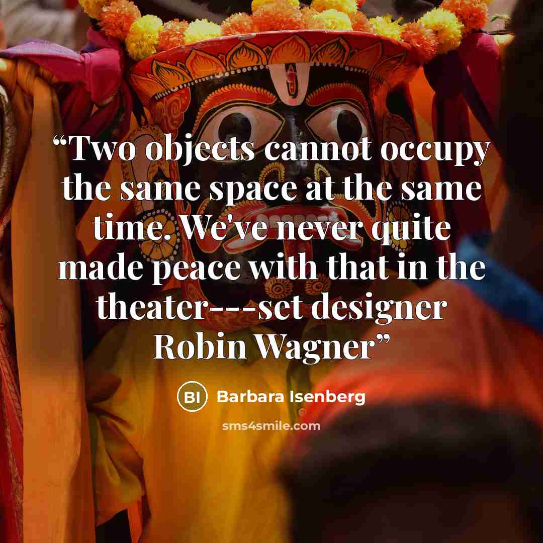 “Two objects cannot occupy the same space at the same time. We've never quite made peace with that in the theater---set designer Robin Wagner” quote by Barbara Isenberg