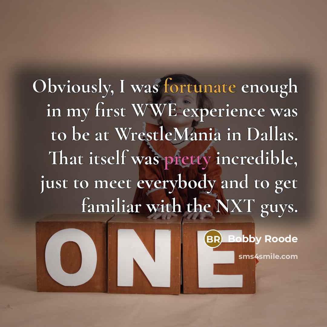“Obviously, I was fortunate enough in my first WWE experience was to be at WrestleMania in Dallas. That itself was pretty incredible, just to meet everybody and to get familiar with the NXT guys.” quote by Bobby Roode