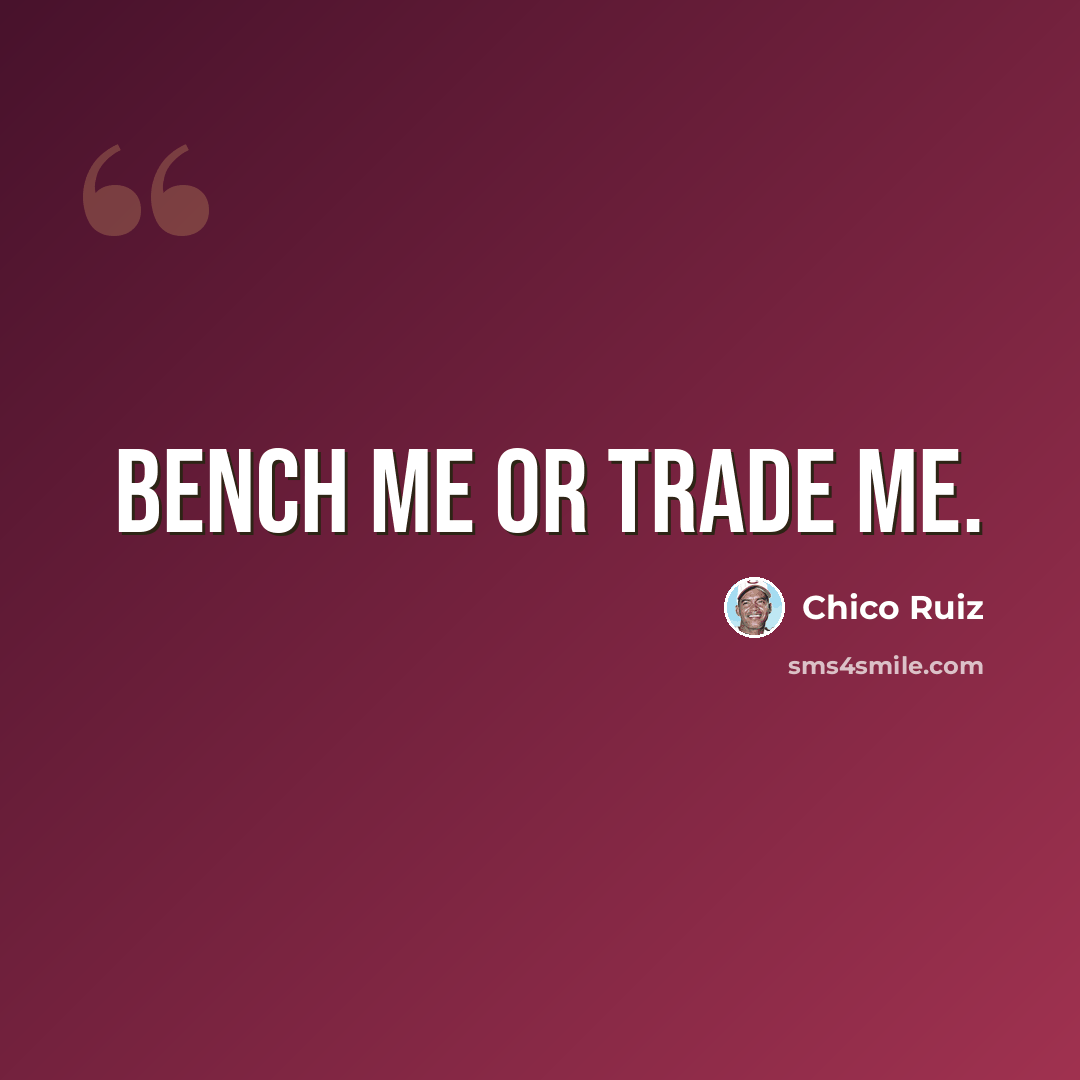 “Bench me or trade me.” quote by Chico Ruiz