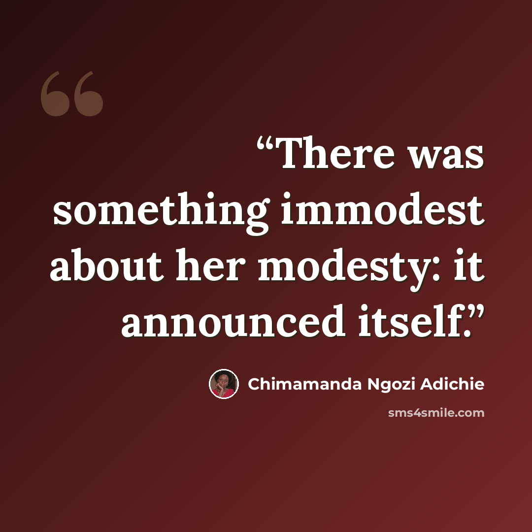 “There was something immodest about her modesty: it announced itself.” quote by Chimamanda Ngozi Adichie