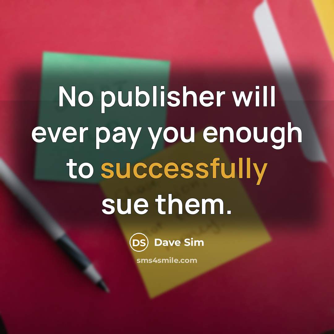 “No publisher will ever pay you enough to successfully sue them.” quote by Dave Sim
