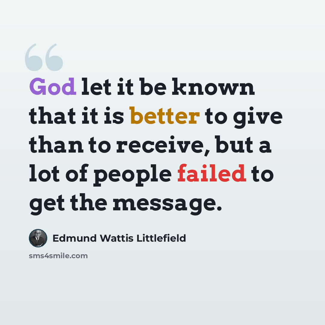 “God let it be known that it is better to give than to receive, but a lot of people failed to get the message.” quote by Edmund Wattis Littlefield