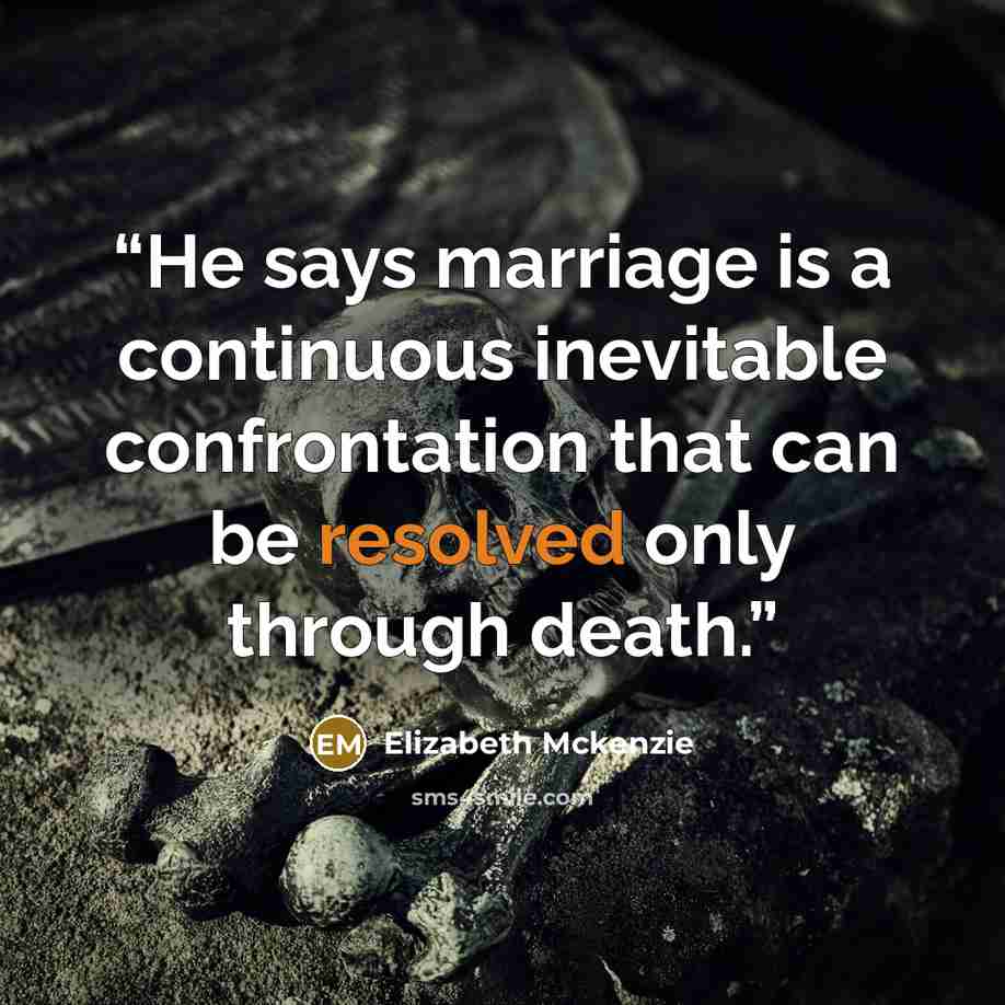 “He says marriage is a continuous inevitable confrontation that can be resolved only through death.” quote by Elizabeth Mckenzie