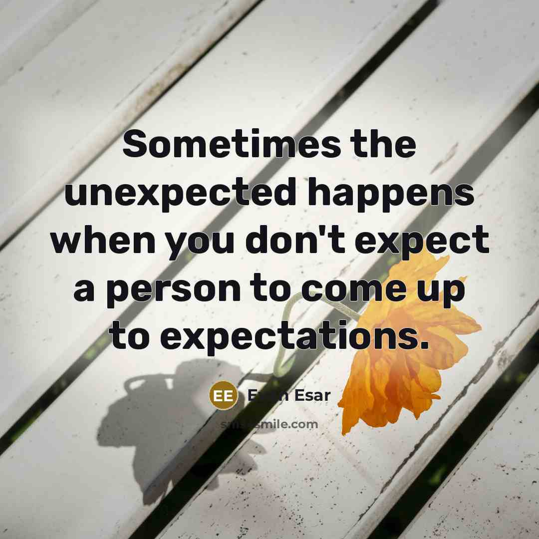 “Sometimes the unexpected happens when you don't expect a person to come up to expectations.” quote by Evan Esar