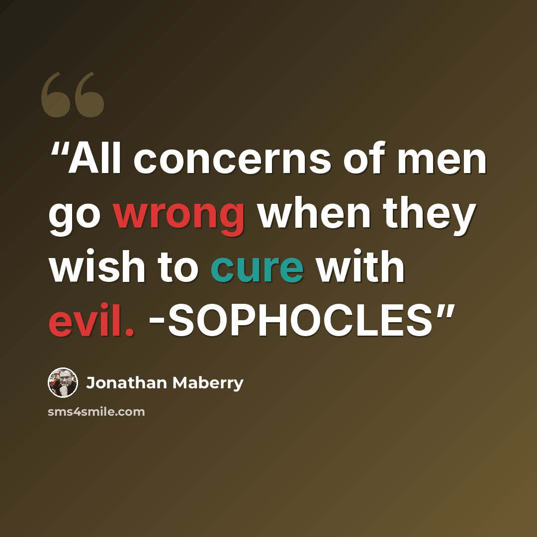 “All concerns of men go wrong when they wish to cure with evil. -SOPHOCLES” quote by Jonathan Maberry
