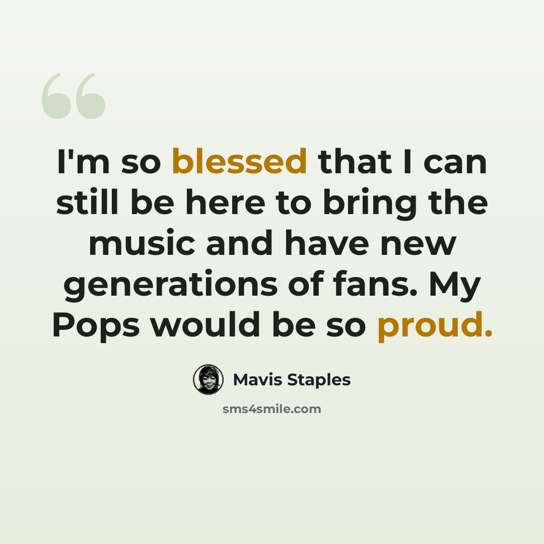 “I'm so blessed that I can still be here to bring the music and have new generations of fans. My Pops would be so proud.” quote by Mavis Staples