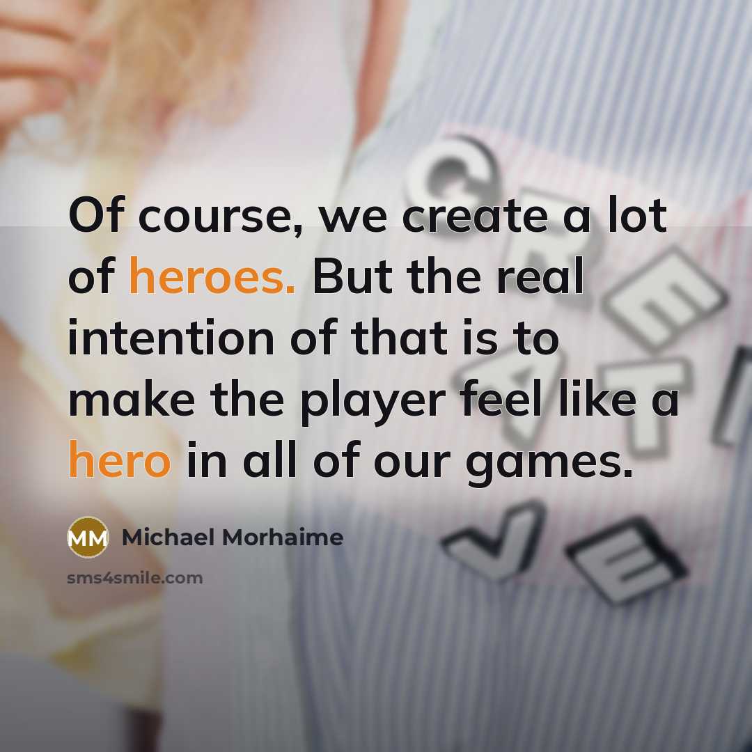 “Of course, we create a lot of heroes. But the real intention of that is to make the player feel like a hero in all of our games.” quote by Michael Morhaime
