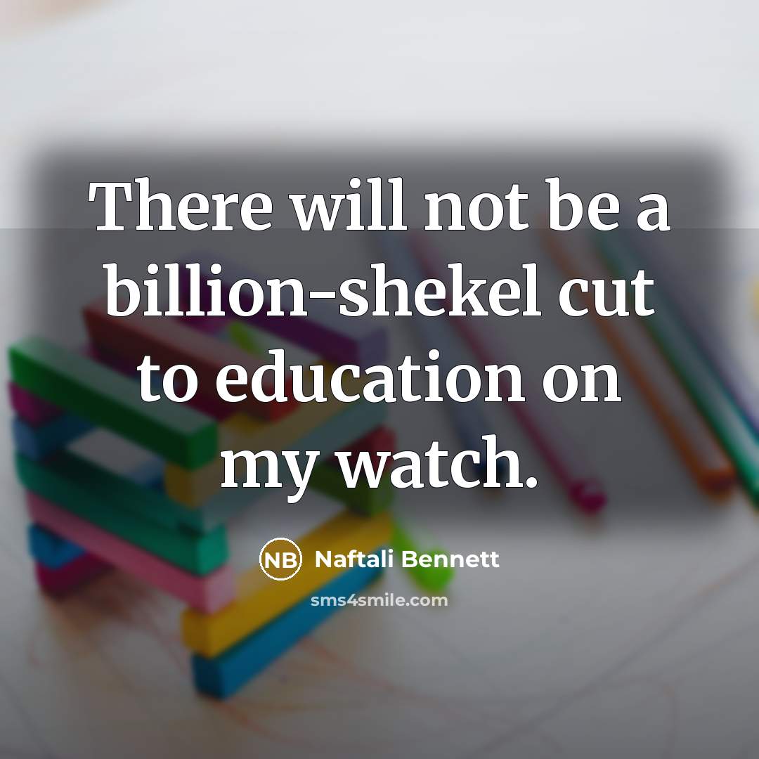 “There will not be a billion-shekel cut to education on my watch.” quote by Naftali Bennett
