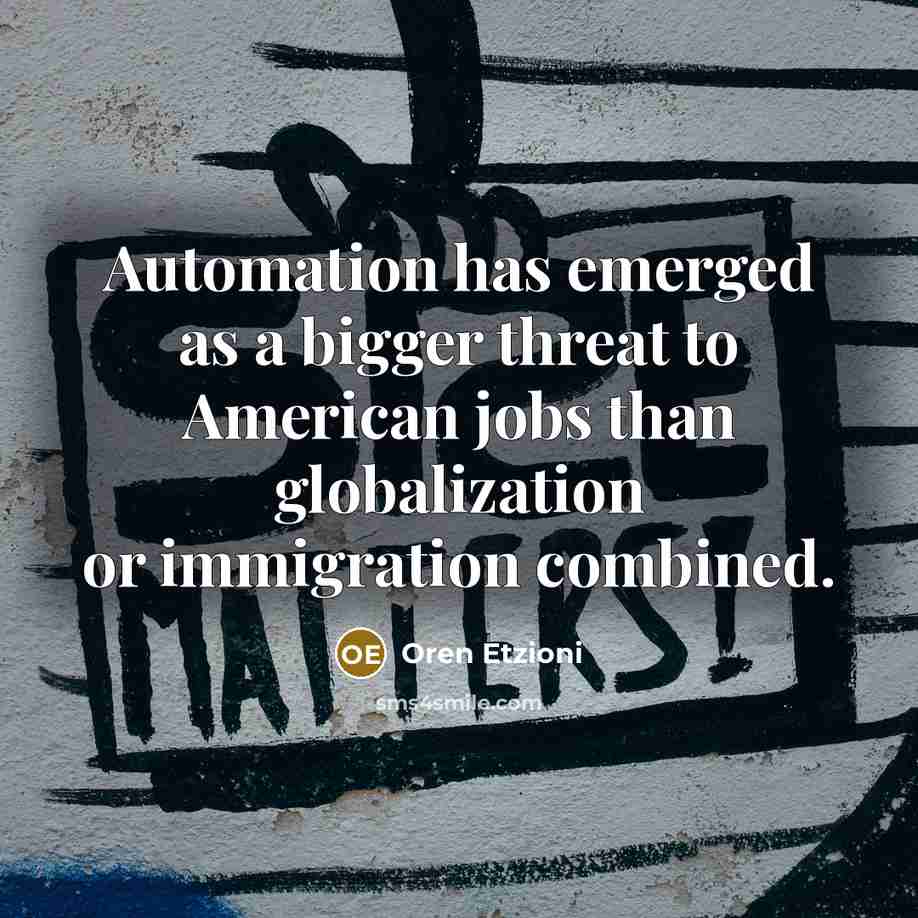 “Automation has emerged as a bigger threat to American jobs than globalization or immigration combined.” quote by Oren Etzioni