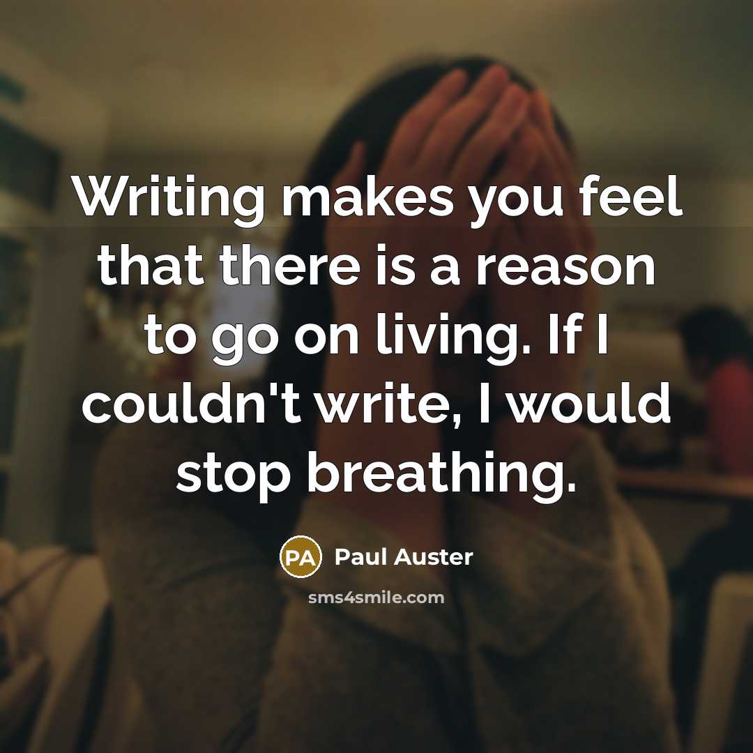 “Writing makes you feel that there is a reason to go on living. If I couldn't write, I would stop breathing.” quote by Paul Auster