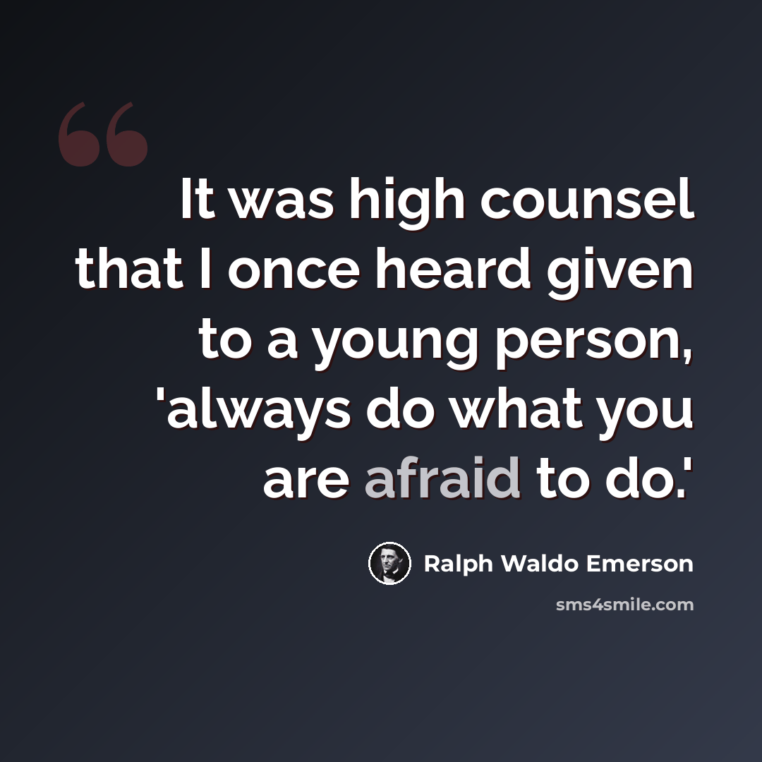 “It was high counsel that I once heard given to a young person, 'always do what you are afraid to do.'” quote by Ralph Waldo Emerson