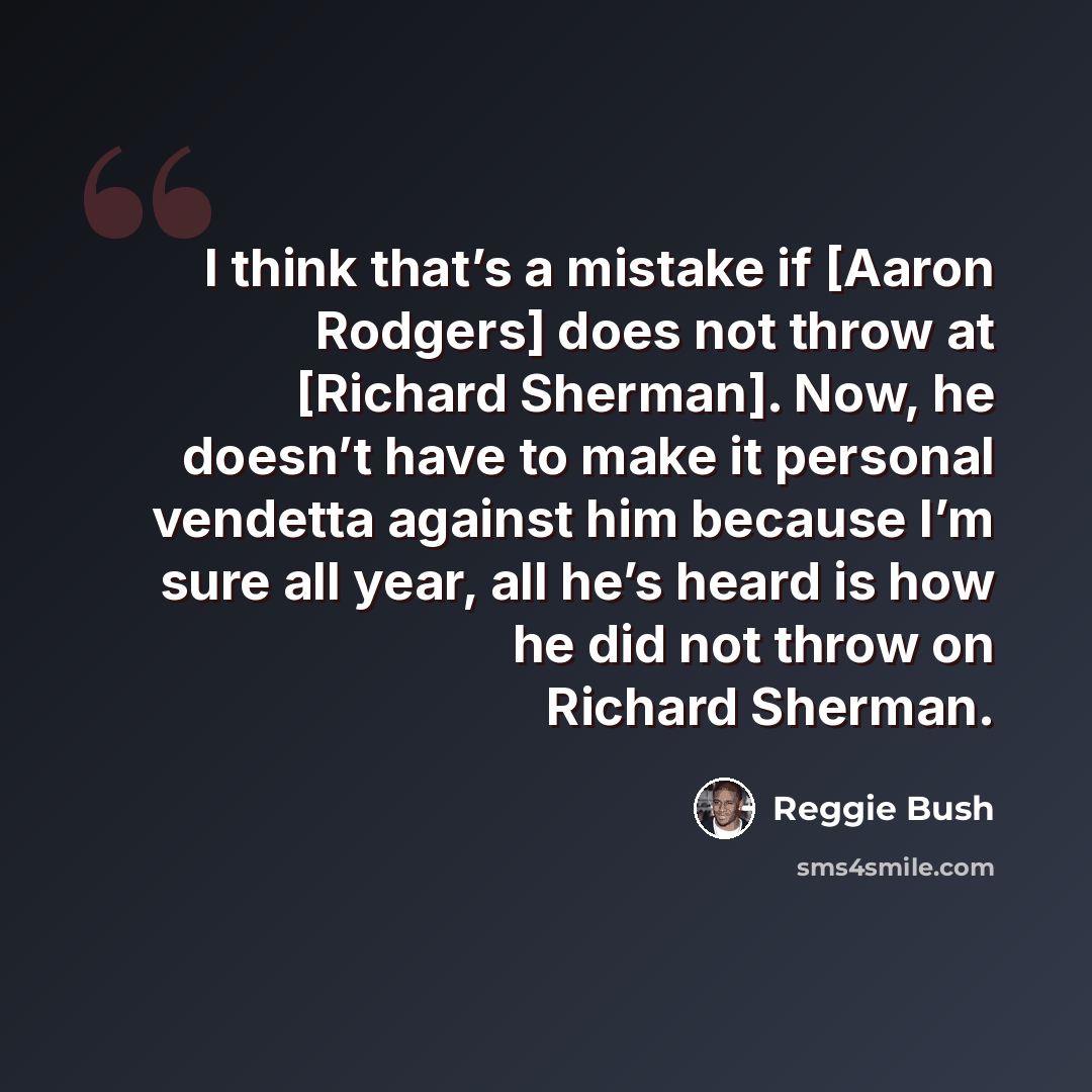 “I think that’s a mistake if [Aaron Rodgers] does not throw at [Richard Sherman]. Now, he doesn’t have to make it personal vendetta against him because I’m sure all year, all he’s heard is how he did not throw on Richard Sherman.” quote by Reggie Bush