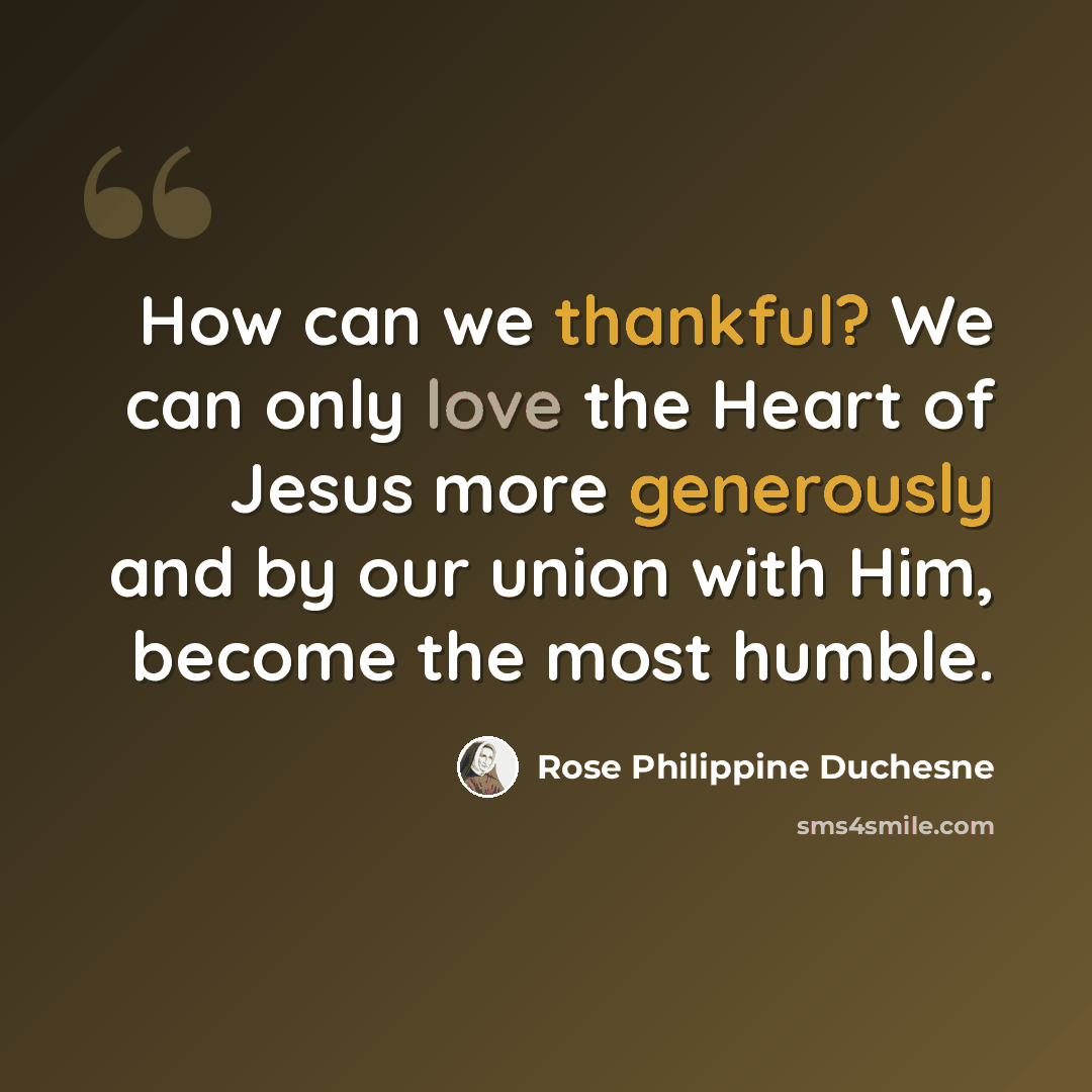 “How can we thankful? We can only love the Heart of Jesus more generously and by our union with Him, become the most humble.” quote by Rose Philippine Duchesne