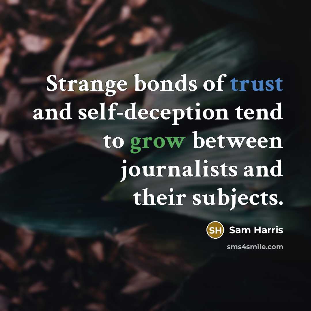 “Strange bonds of trust and self-deception tend to grow between journalists and their subjects.” quote by Sam Harris