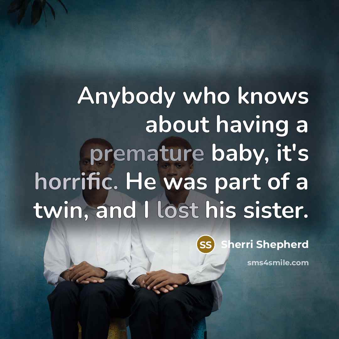“Anybody who knows about having a premature baby, it's horrific. He was part of a twin, and I lost his sister.” quote by Sherri Shepherd