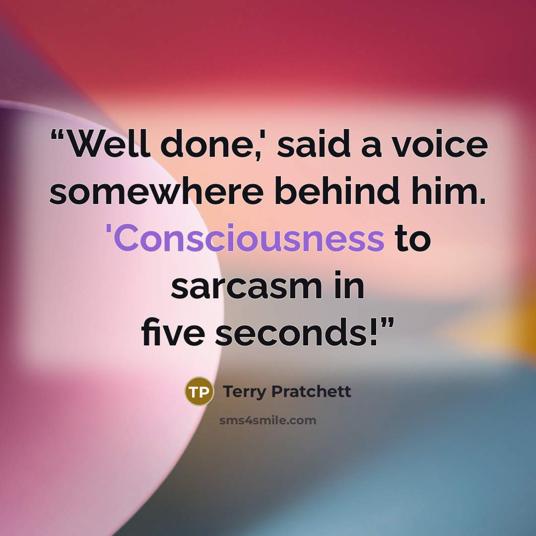 “Well done,' said a voice somewhere behind him. 'Consciousness to sarcasm in five seconds!” quote by Terry Pratchett