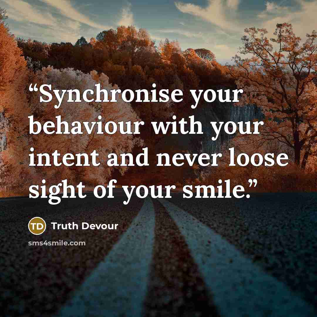 “Synchronise your behaviour with your intent and never loose sight of your smile.” quote by Truth Devour