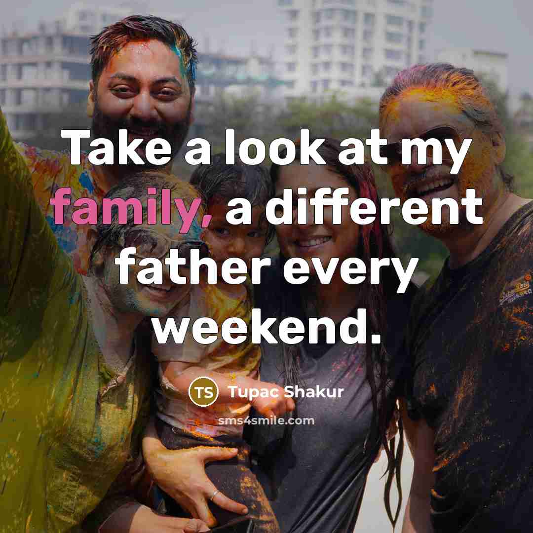 “Take a look at my family, a different father every weekend.” quote by Tupac Shakur