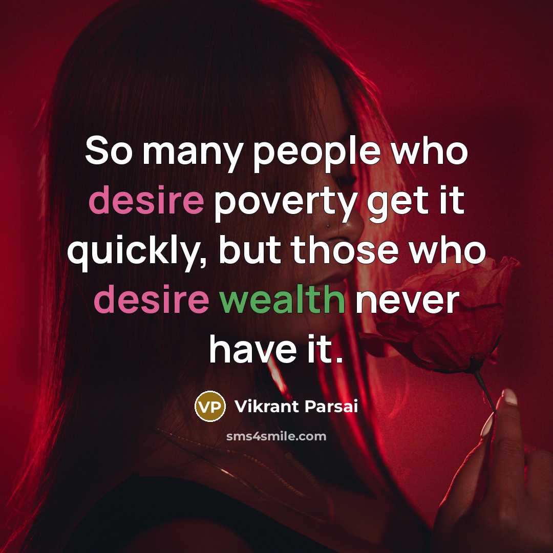 “So many people who desire poverty get it quickly, but those who desire wealth never have it.” quote by Vikrant Parsai