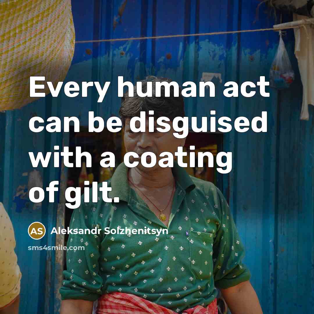 “Every human act can be disguised with a coating of gilt.” quote by Aleksandr Solzhenitsyn