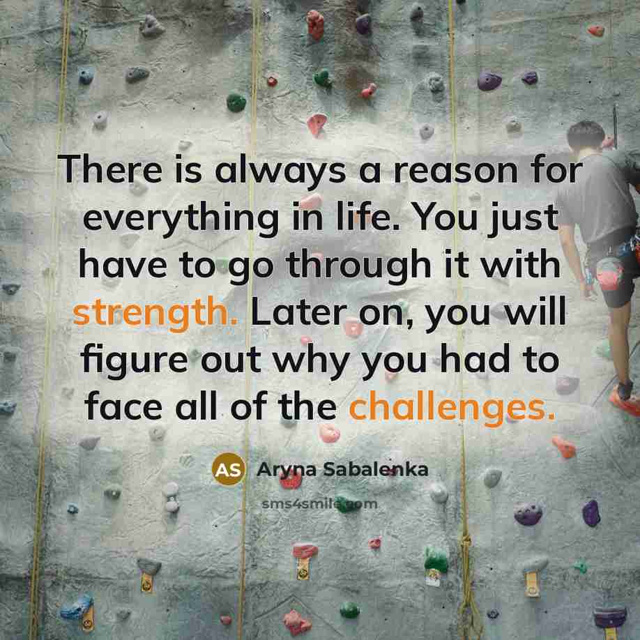 “There is always a reason for everything in life. You just have to go through it with strength. Later on, you will figure out why you had to face all of the challenges.” quote by Aryna Sabalenka