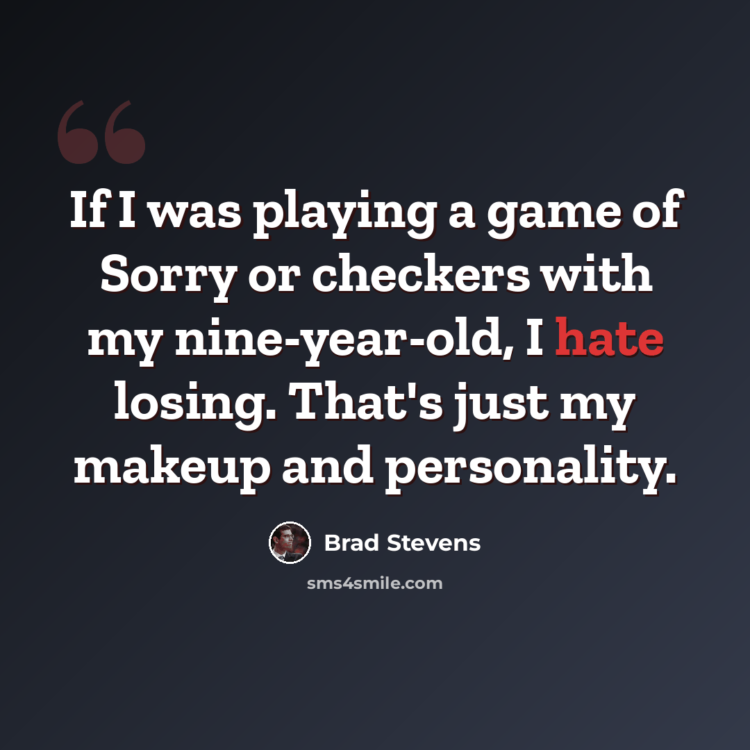 “If I was playing a game of Sorry or checkers with my nine-year-old, I hate losing. That's just my makeup and personality.” quote by Brad Stevens