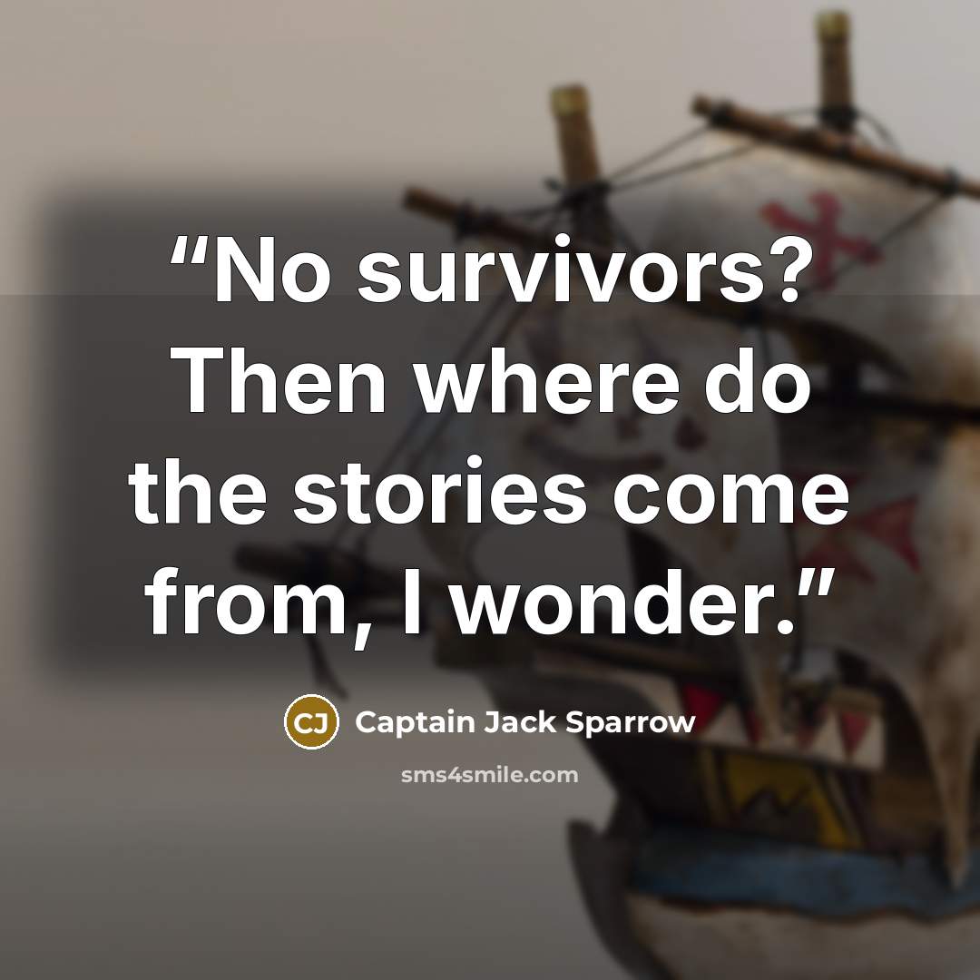 “No survivors? Then where do the stories come from, I wonder.” quote by Captain Jack Sparrow