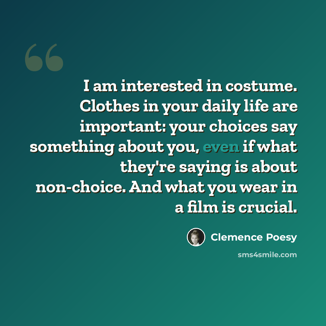 “I am interested in costume. Clothes in your daily life are important: your choices say something about you, even if what they're saying is about non-choice. And what you wear in a film is crucial.” quote by Clemence Poesy