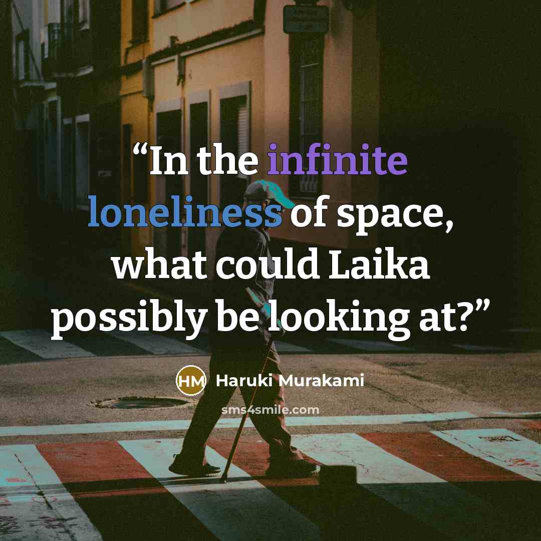 “In the infinite loneliness of space, what could Laika possibly be looking at?” quote by Haruki Murakami