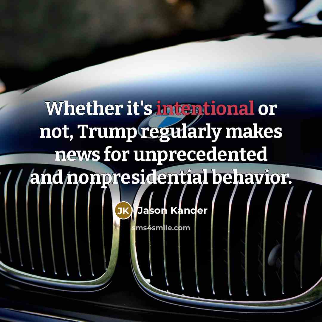 “Whether it's intentional or not, Trump regularly makes news for unprecedented and nonpresidential behavior.” quote by Jason Kander