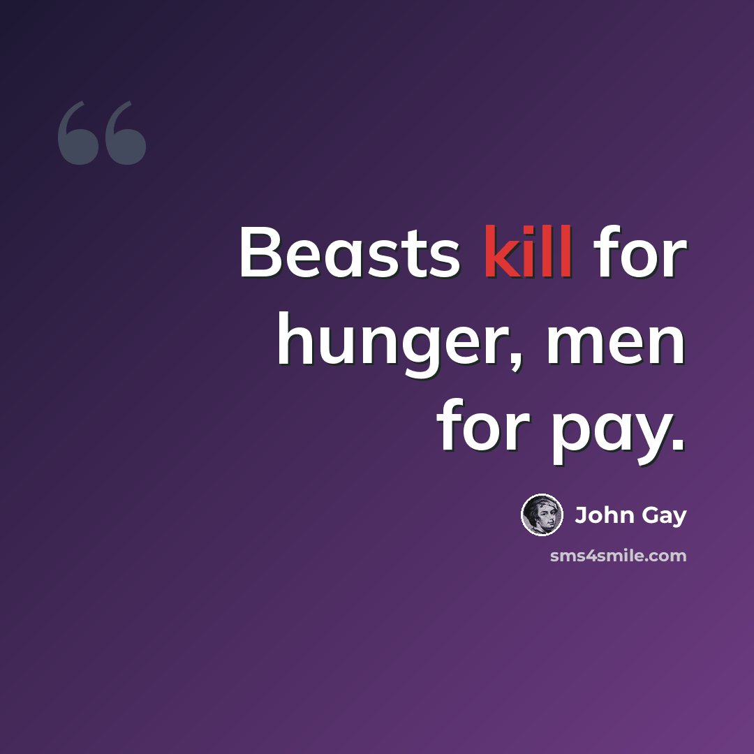 “Beasts kill for hunger, men for pay.” quote by John Gay