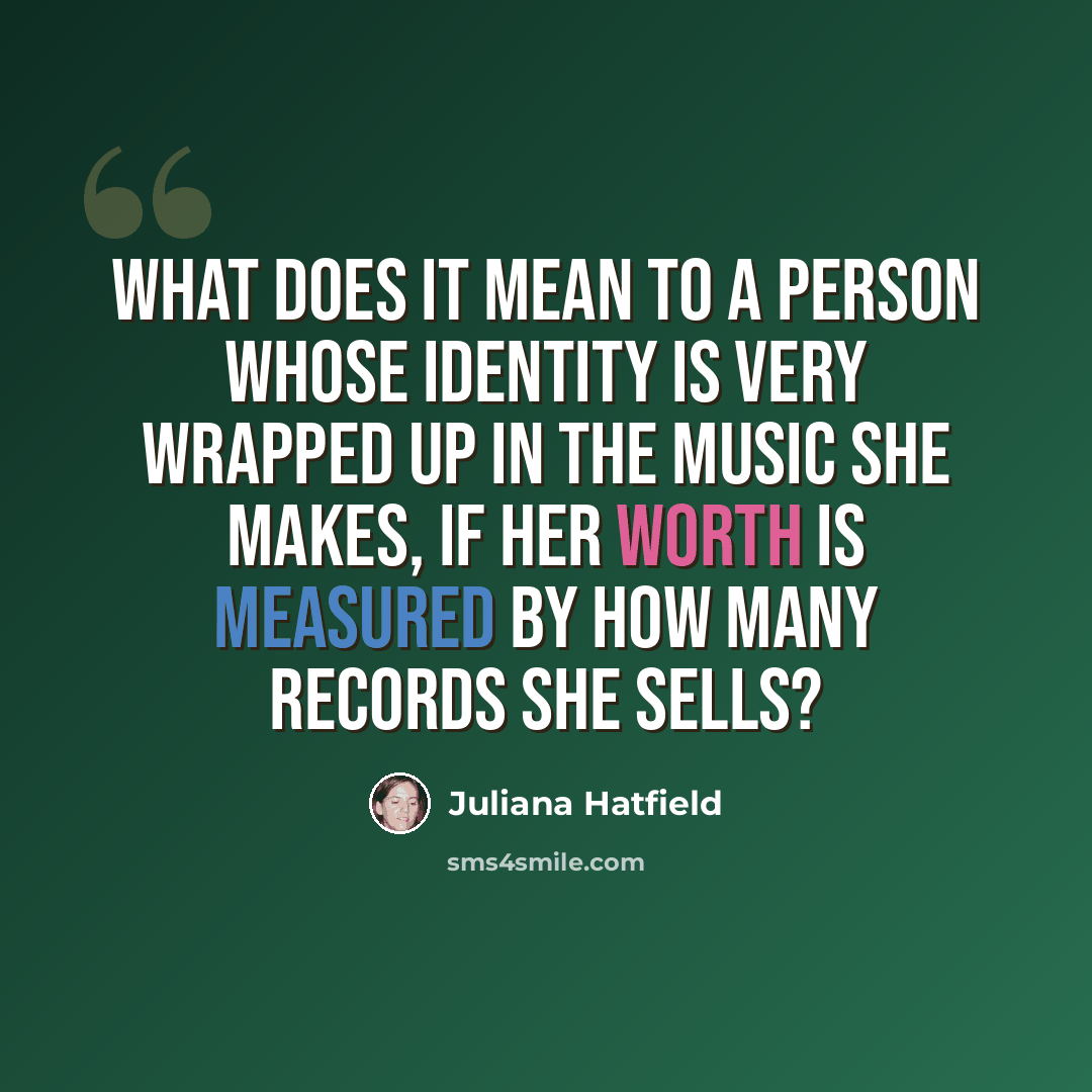“What does it mean to a person whose identity is very wrapped up in the music she makes, if her worth is measured by how many records she sells?” quote by Juliana Hatfield