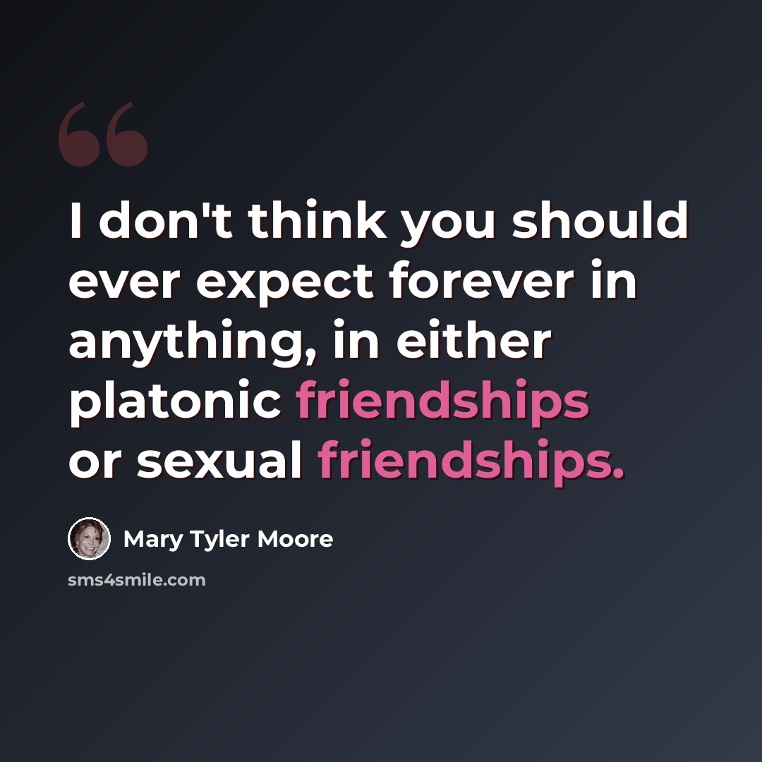 “I don't think you should ever expect forever in anything, in either platonic friendships or sexual friendships.” quote by Mary Tyler Moore