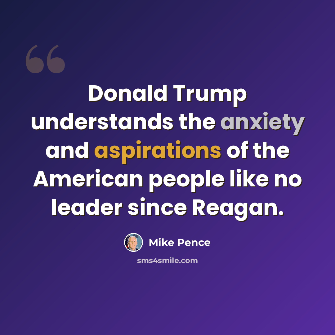 “Donald Trump understands the anxiety and aspirations of the American people like no leader since Reagan.” quote by Mike Pence