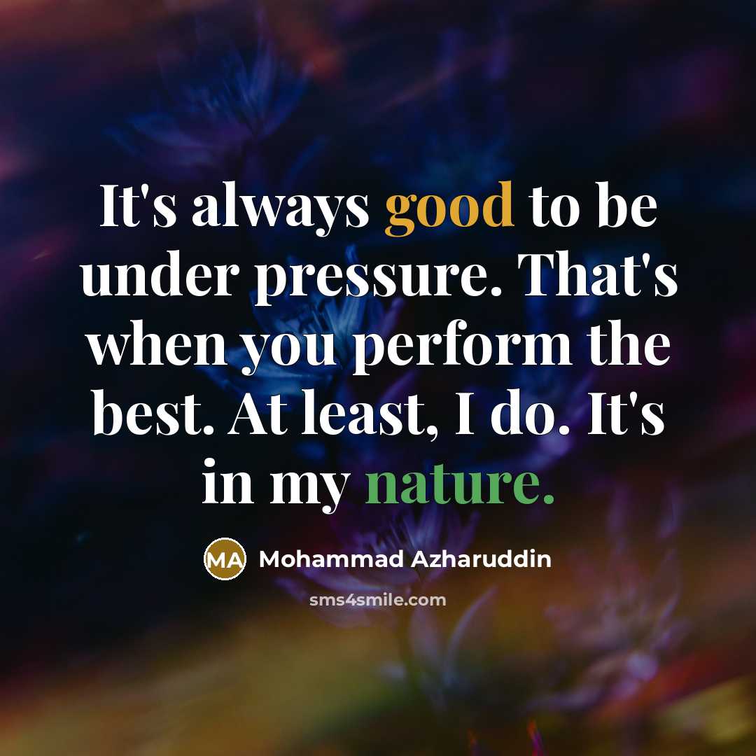 “It's always good to be under pressure. That's when you perform the best. At least, I do. It's in my nature.” quote by Mohammad Azharuddin