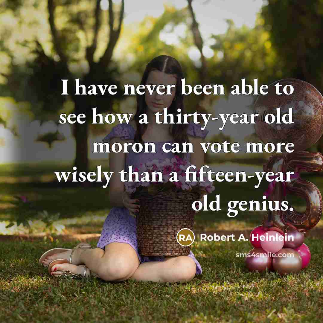 “I have never been able to see how a thirty-year old moron can vote more wisely than a fifteen-year old genius.” quote by Robert A. Heinlein