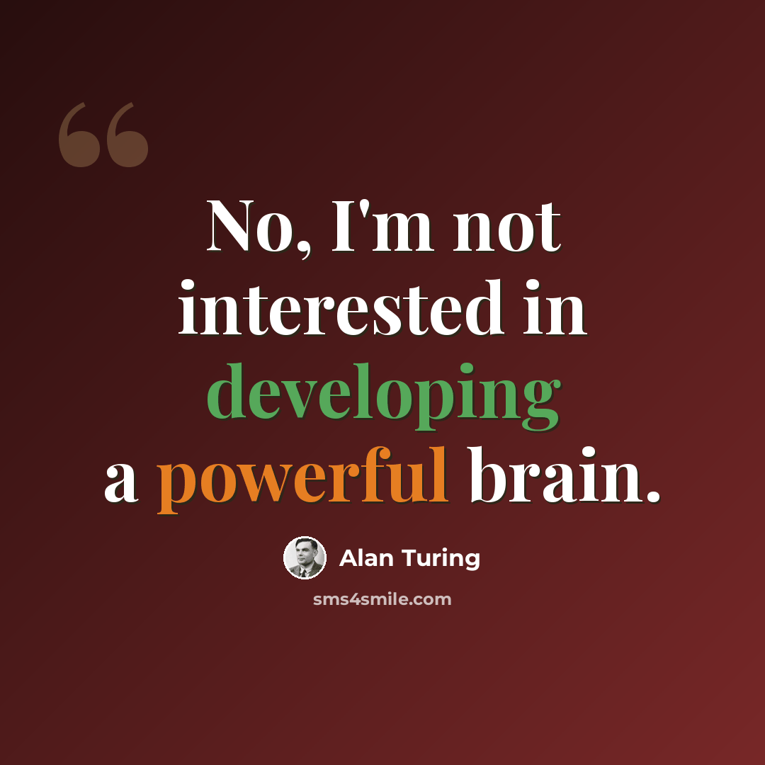 “No, I'm not interested in developing a powerful brain.” quote by Alan Turing