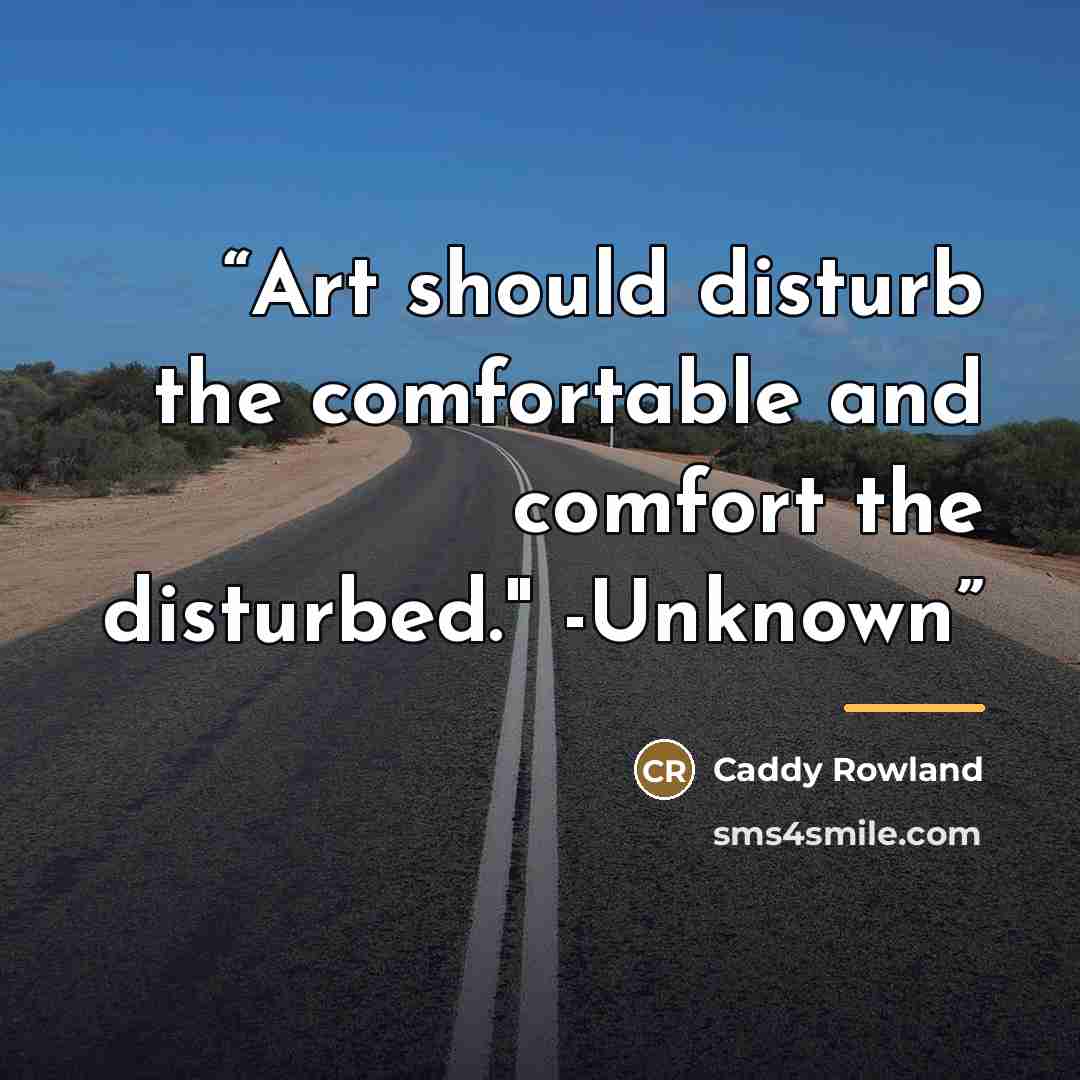 “Art should disturb the comfortable and comfort the disturbed." -Unknown” quote by Caddy Rowland