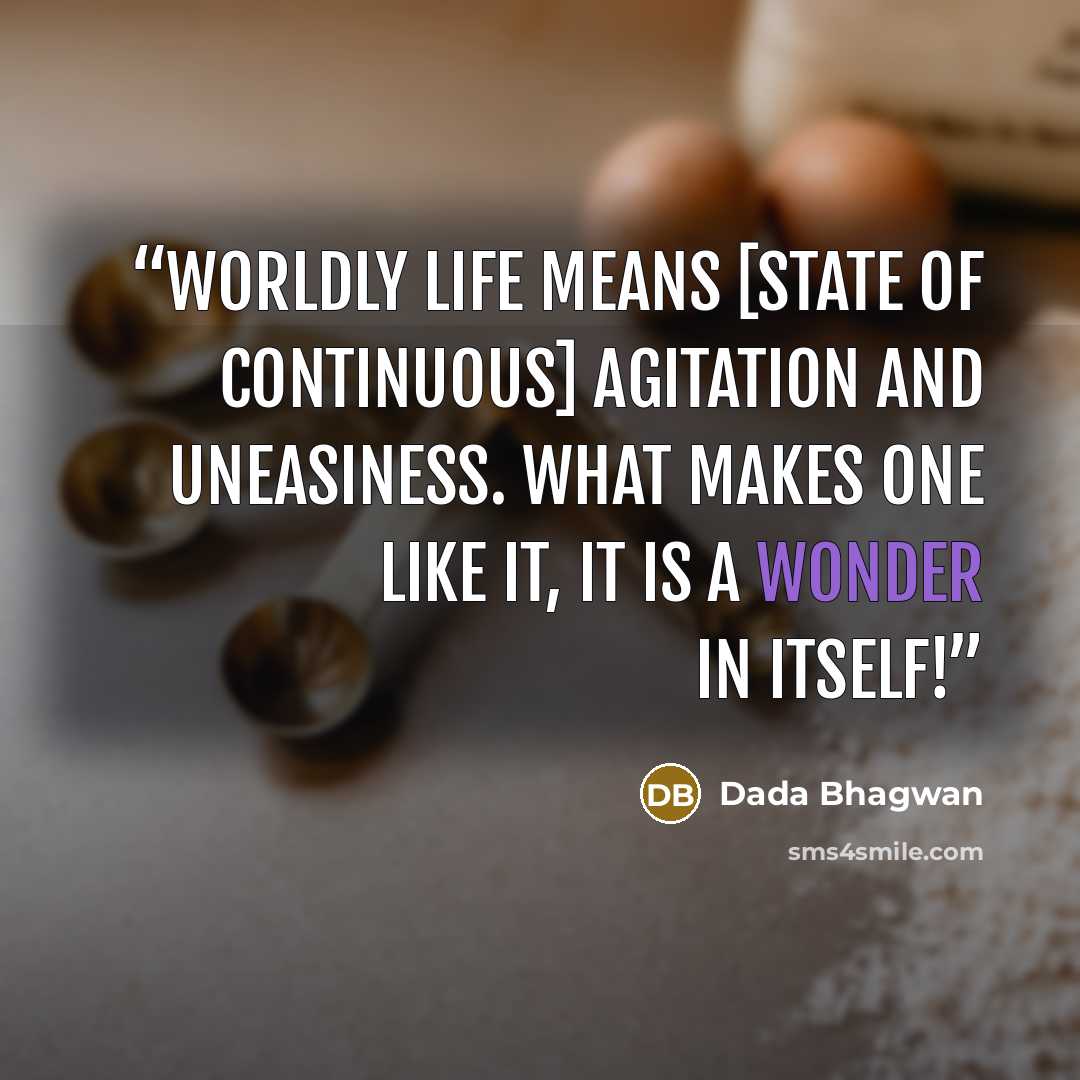 “Worldly life means [state of continuous] agitation and uneasiness. What makes one like it, it is a wonder in itself!” quote by Dada Bhagwan
