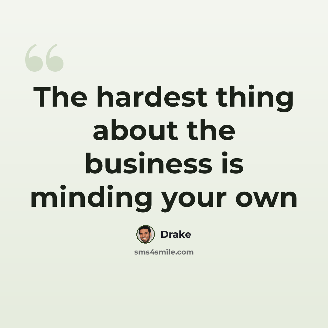 “The hardest thing about the business is minding your own” quote by Drake