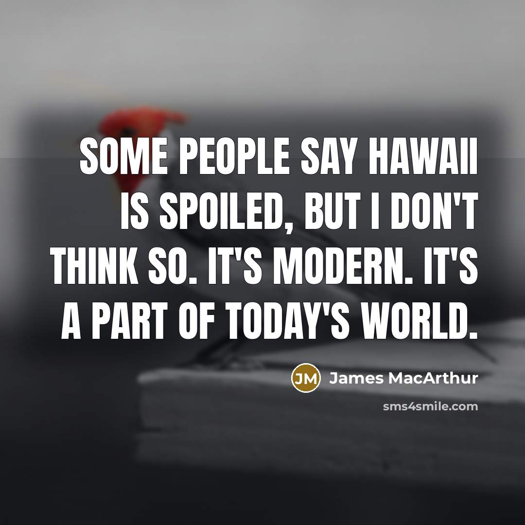 “Some people say Hawaii is spoiled, but I don't think so. It's modern. It's a part of today's world.” quote by James MacArthur