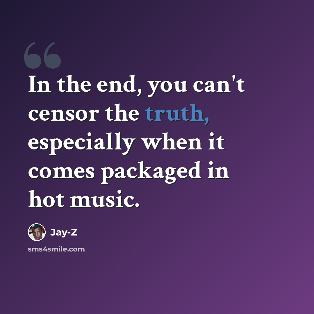 “In the end, you can't censor the truth, especially when it comes packaged in hot music.” quote by Jay-Z