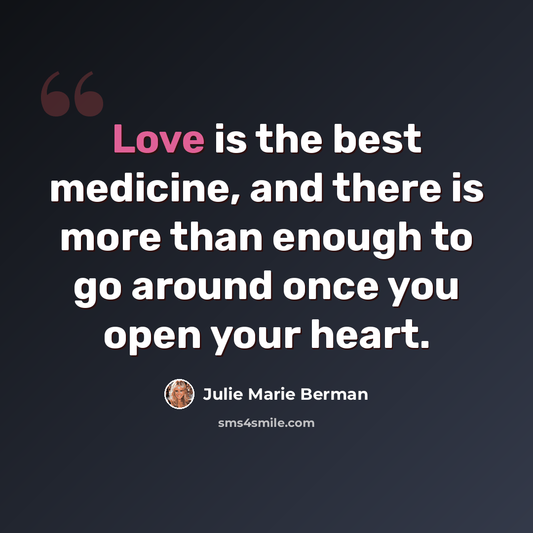 “Love is the best medicine, and there is more than enough to go around once you open your heart.” quote by Julie Marie Berman