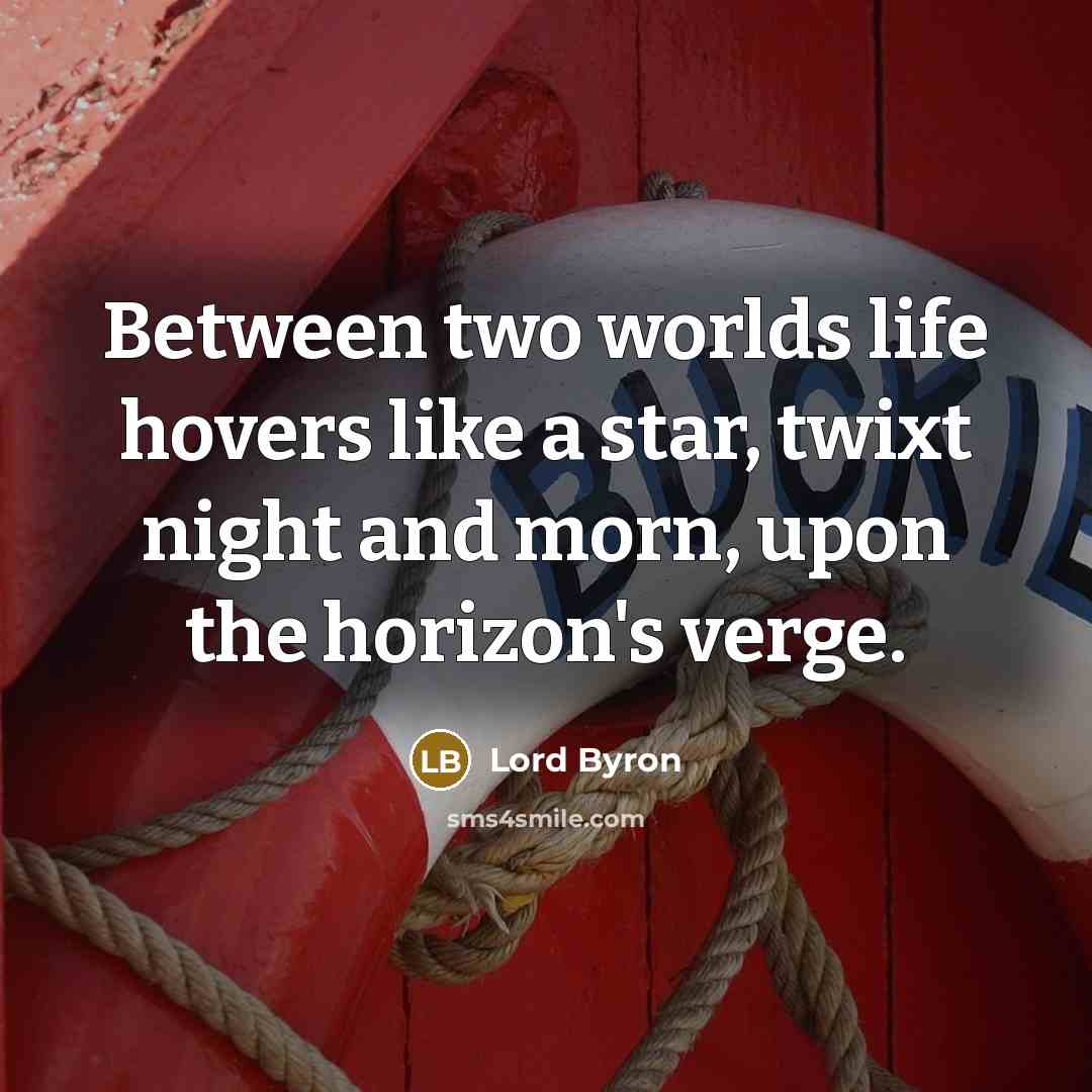 “Between two worlds life hovers like a star, twixt night and morn, upon the horizon's verge.” quote by Lord Byron