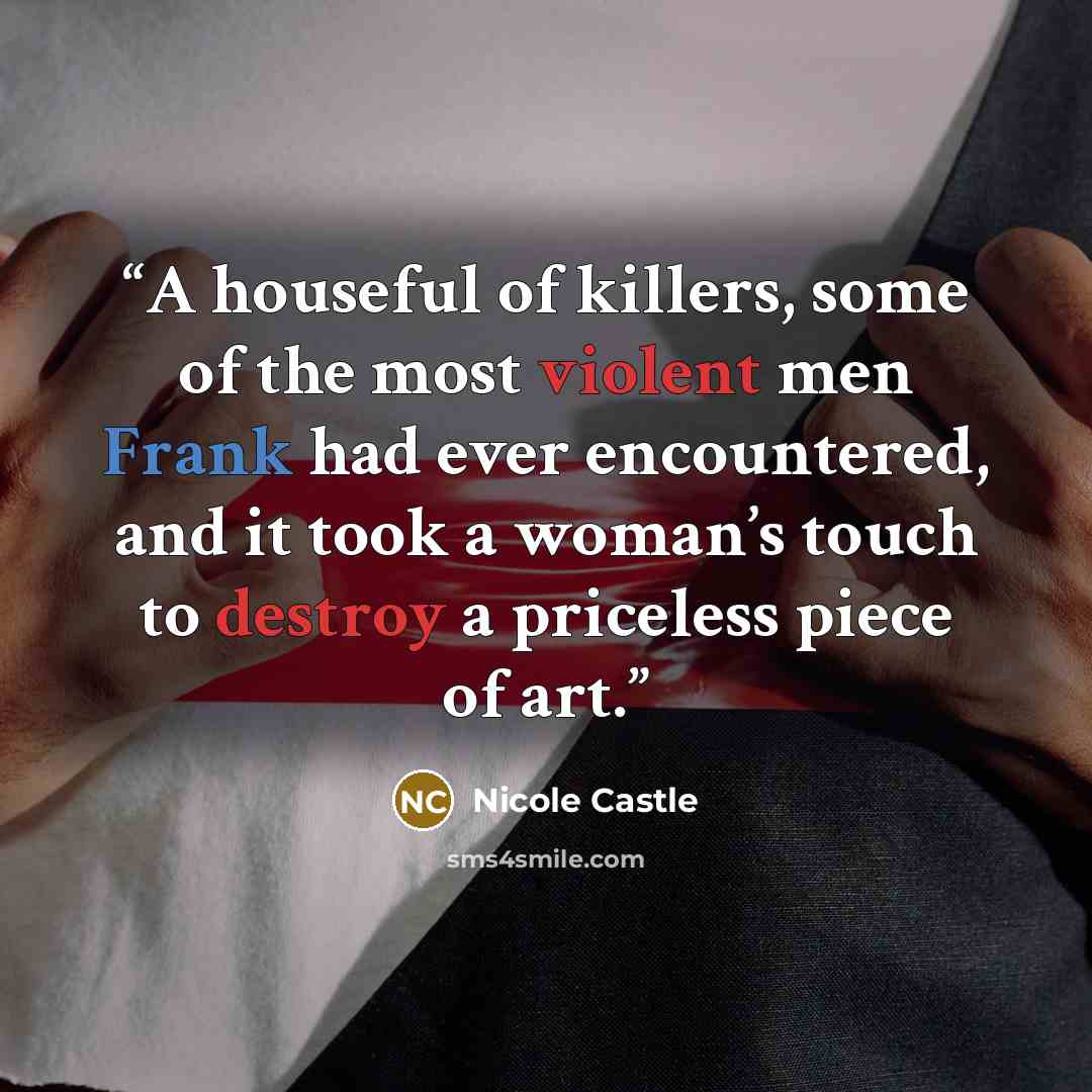 “A houseful of killers, some of the most violent men Frank had ever encountered, and it took a woman’s touch to destroy a priceless piece of art.” quote by Nicole Castle