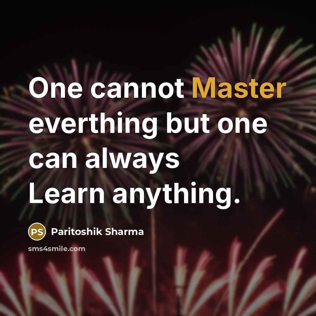 “One cannot Master everthing but one can always Learn anything.” quote by Paritoshik Sharma