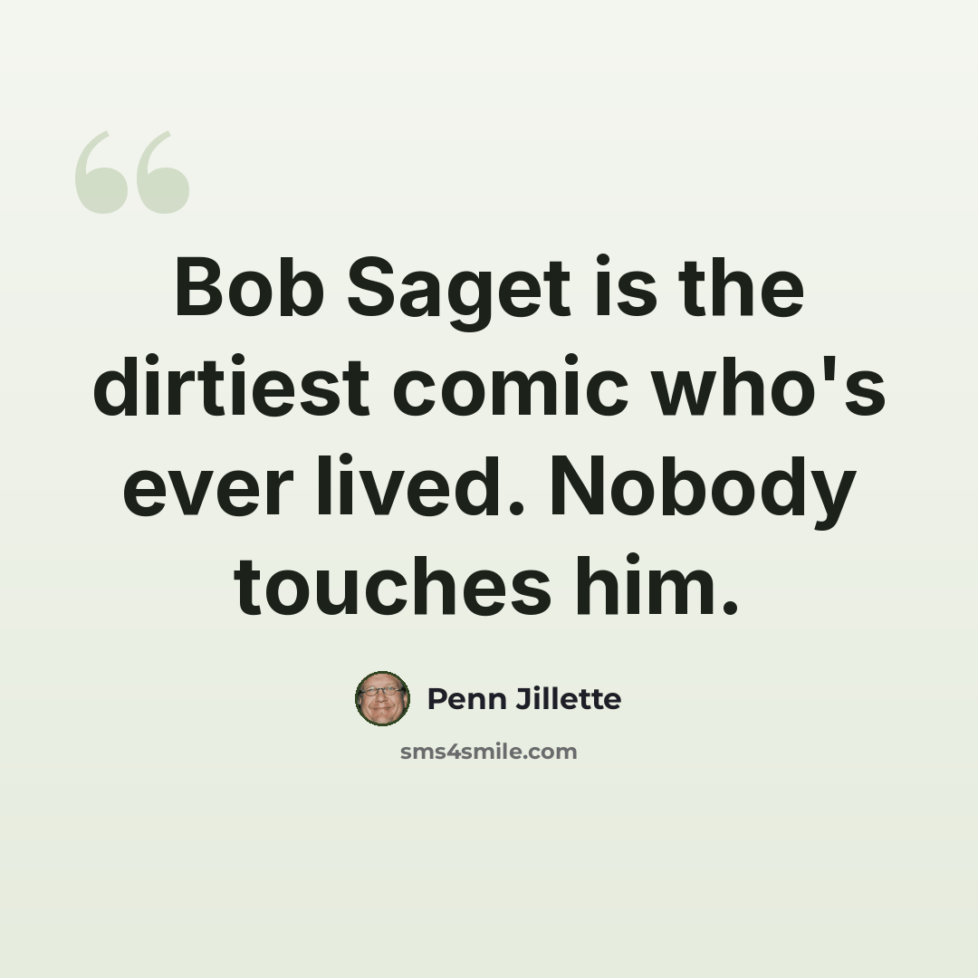 “Bob Saget is the dirtiest comic who's ever lived. Nobody touches him.” quote by Penn Jillette