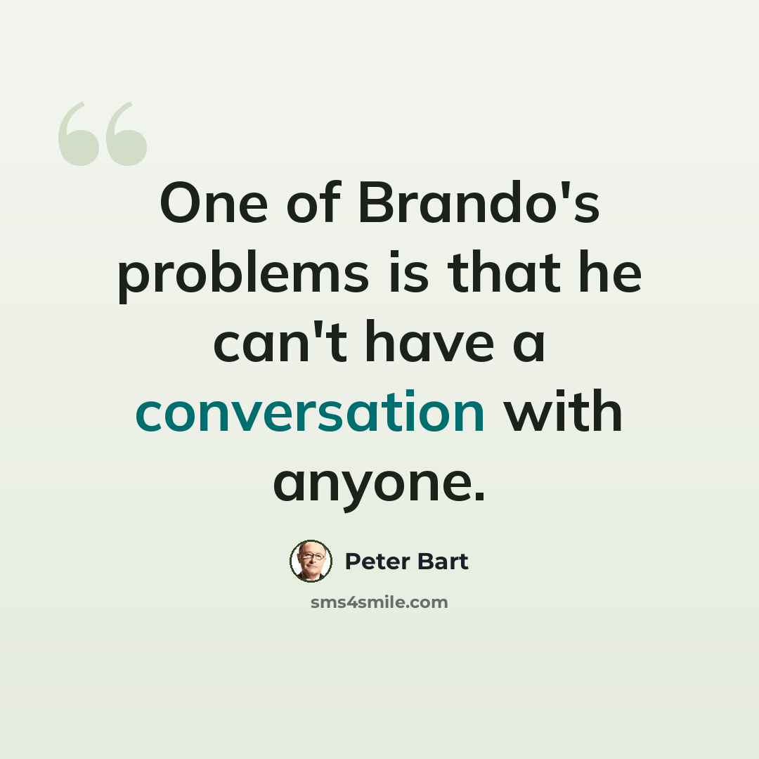 “One of Brando's problems is that he can't have a conversation with anyone.” quote by Peter Bart